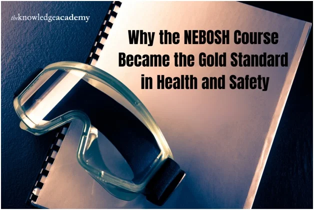 Why the NEBOSH Course Became the Gold Standard in Health and Safety